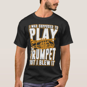 I was supposed to play the trumpet but I blew it T-Shirt