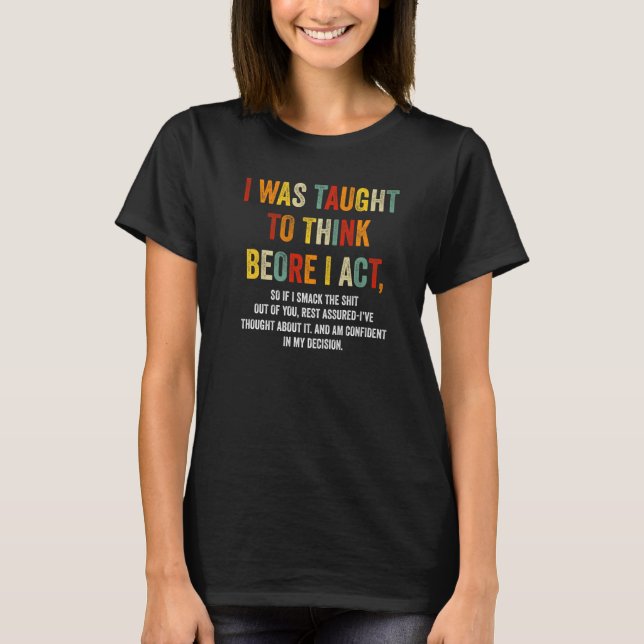 I Was Taught To Think Before I Act Funny Sarcasm S T-Shirt (Front)