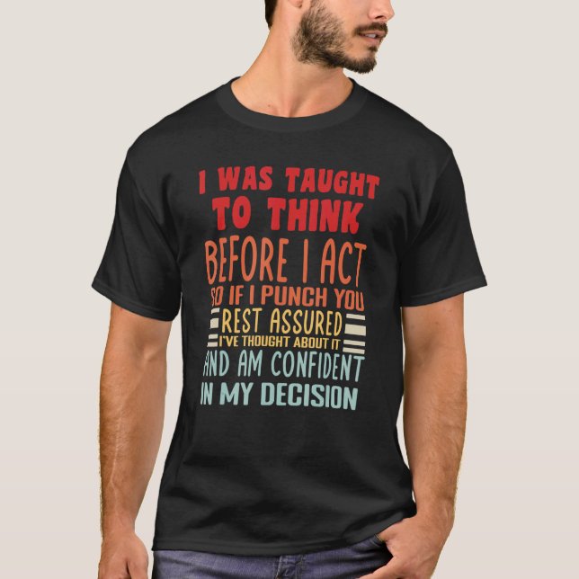 I Was Taught To Think Before I Act   Sarcasm Sarca T-Shirt (Front)