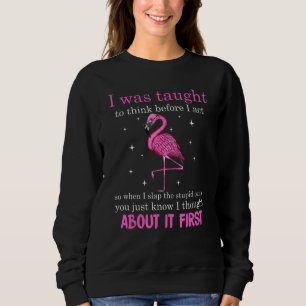 I Was Taught To Think Before I Act So When I Slap Sweatshirt