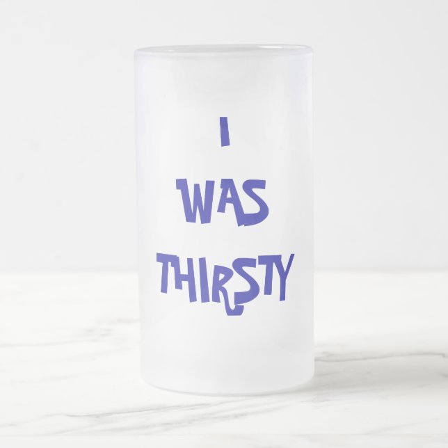 I WAS THIRSTY FROSTED GLASS BEER MUG (Center)