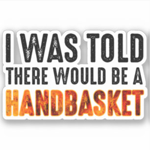 I Was Told There Would Be A Handbasket