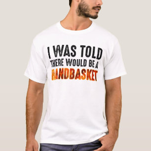 I Was Told There Would Be A Handbasket T-Shirt
