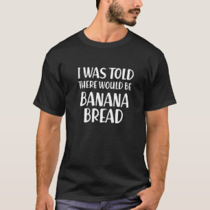 I Was Told There Would Be Banana Bread Funny Food T-Shirt