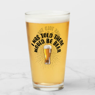 I Was Told There Would Be Beer Glass