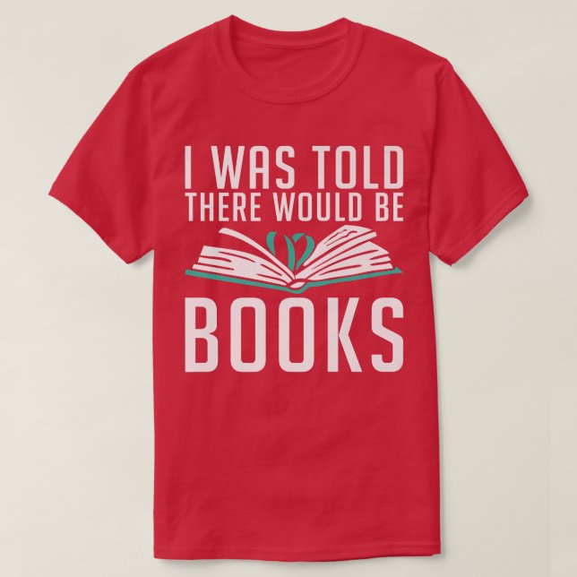 I was told there would be Books Book Lover  T-Shirt (Design Front)