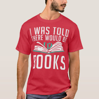 I was told there would be Books Book Lover  T-Shirt