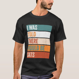I Was Told There Would Be Cats T-Shirt