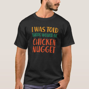 I Was Told There Would Be Chicken Nugget Funny Foo T-Shirt