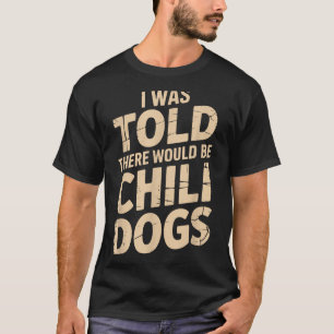 I Was Told There Would Be Chili Dogs Funny  T-Shirt