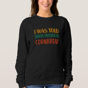 I Was Told There Would Be Cornbread Funny Food Hum Sweatshirt