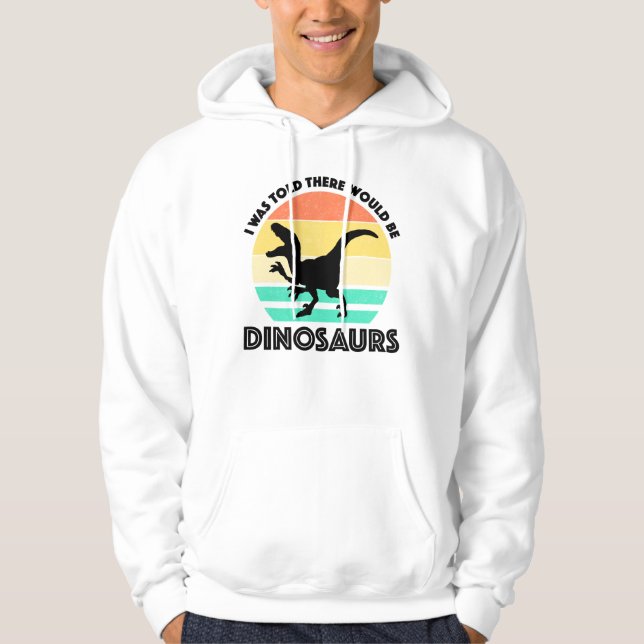 I Was Told There Would Be Dinosaurs Hoodie (Front)