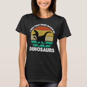 I Was Told There Would Be Dinosaurs T-Shirt