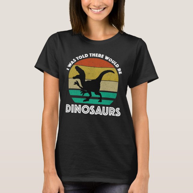 I Was Told There Would Be Dinosaurs T-Shirt (Front)