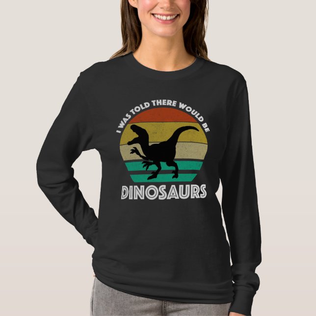 I Was Told There Would Be Dinosaurs T-Shirt (Front)
