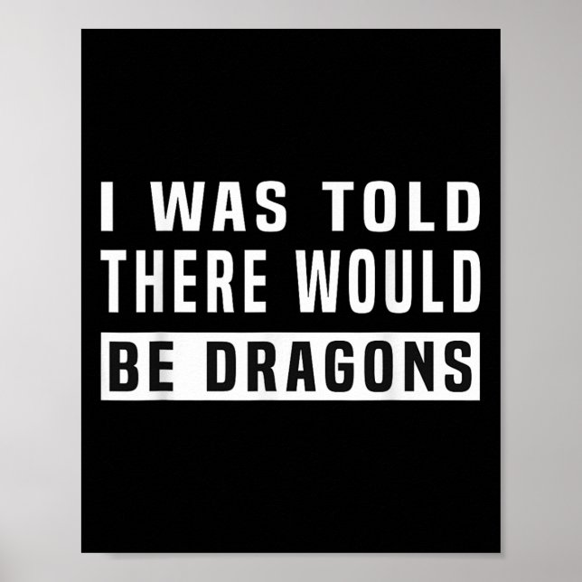 I Was Told There Would Be Dragons Funny Dragon  Poster (Front)