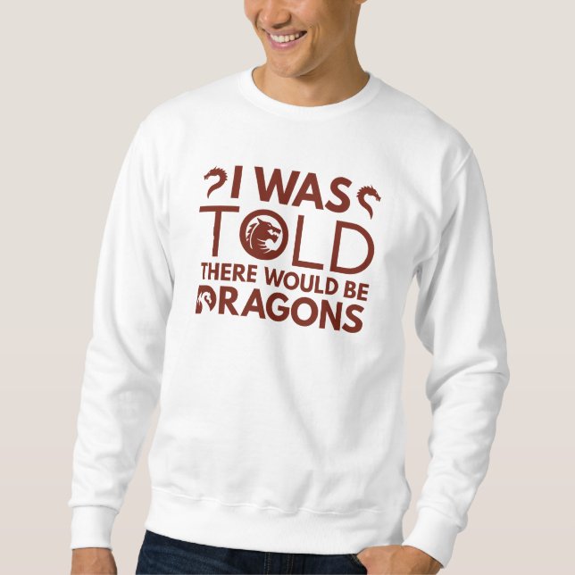 I Was Told There Would Be Dragons Sweatshirt (Front)