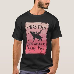 I Was Told There Would Be Flying Pigs Sarcasm Humo T-Shirt