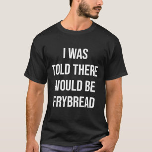 I Was Told There Would Be Frybread T-Shirt