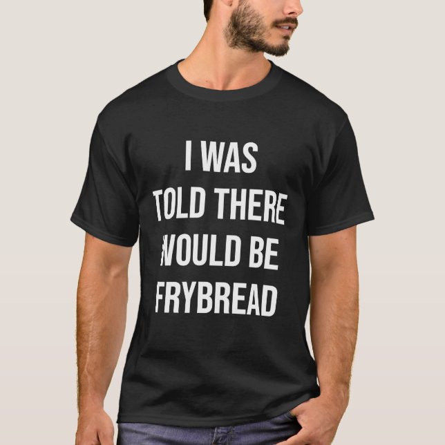 I Was Told There Would Be Frybread T-Shirt (Front)