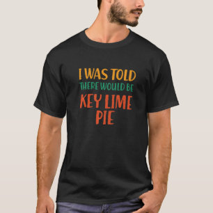 I Was Told There Would Be Key Lime Pie Food Humour T-Shirt