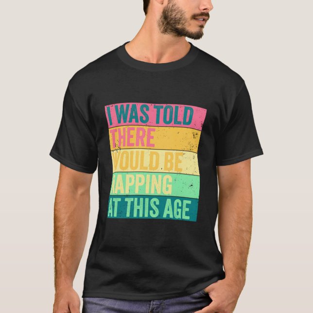 I Was Told There Would Be Napg At This Age Fun T-Shirt (Front)