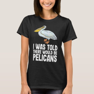 I Was Told There Would Be Pelicans Pelecan Funny P T-Shirt