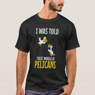 I Was Told There Would Be Pelicans Water Bird Anim T-Shirt