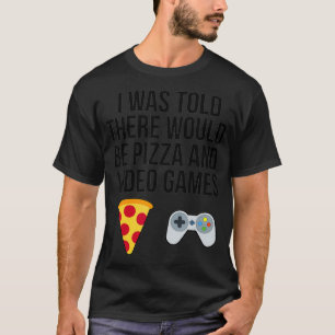 I Was Told There Would Be Pizza and Video Games  T-Shirt