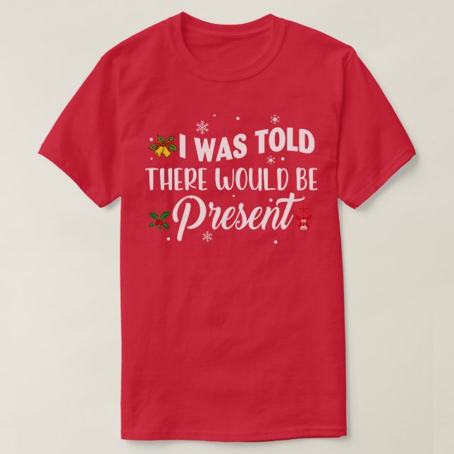 I Was Told There Would Be Present  T-Shirt (Design Front)