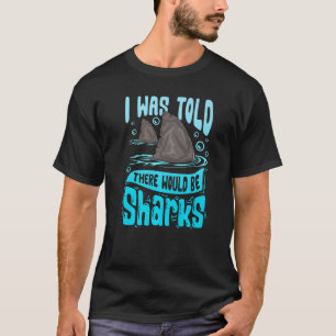 I Was Told There Would Be Sharks  Saying Shark T-Shirt