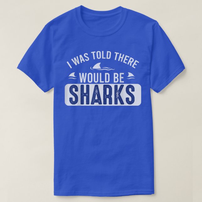 I Was Told There Would Be SharksFunny Shark Lover  T-Shirt (Design Front)
