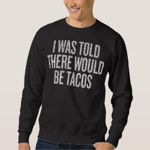 I Was Told There Would Be Tacos Quotation gif Sweatshirt