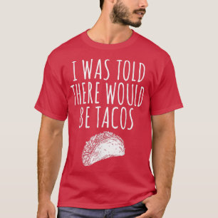 I WAS TOLD THERE WOULD BE TACOS  T-Shirt