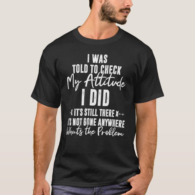 I Was Told To Check My Attitude I Did It's Still T T-Shirt (Front)