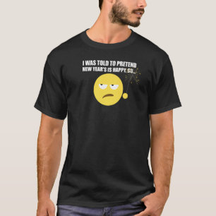 I Was Told To Pretend New Year's Is Happy  Funny P T-Shirt