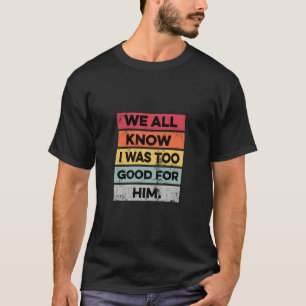 I Was Too Good Funny Divorce Party Divorced Gifts T-Shirt