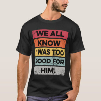 I Was Too Good Funny Divorce Party Divorced Gifts  T-Shirt