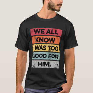 I Was Too Good Funny Divorce Party Divorced Gifts T-Shirt