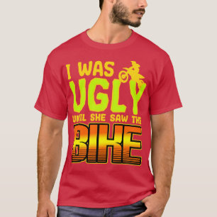 I Was Ugly Until She Saw The Bike T-Shirt
