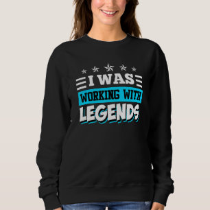 I Was Working With Legends Farewell Colleague Job Sweatshirt