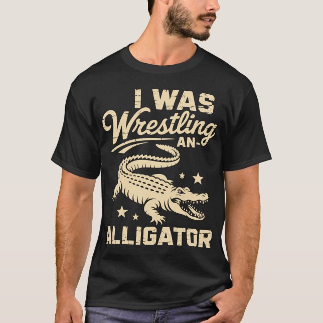 I Was Wrestling An Alligator T-Shirt (Front)