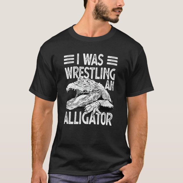 I Was Wrestling An Alligator Wrestling Alligator A T-Shirt (Front)