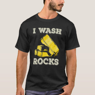 I Wash Rocks Gold Panning Miner Panner Gold Mining T-Shirt