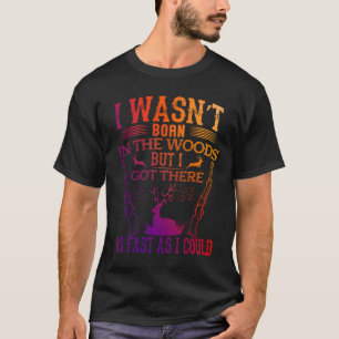 I wasn`t born in the woods but i got there T-Shirt