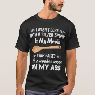 I Wasnt Born With A Silver Spoon T-Shirt