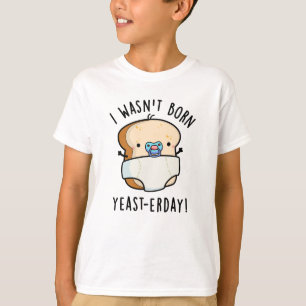 I Wasn't Born Yeast-erday Funny Bread Pun T-Shirt