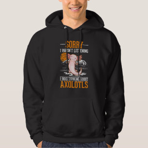 I wasn't listening I was thinking about Axolotls Hoodie