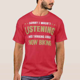 I wasn't listening I was thinking about Snow Bikin T-Shirt