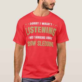 I wasn't listening I was thinking about Snow Sledd T-Shirt